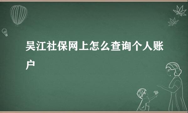 吴江社保网上怎么查询个人账户
