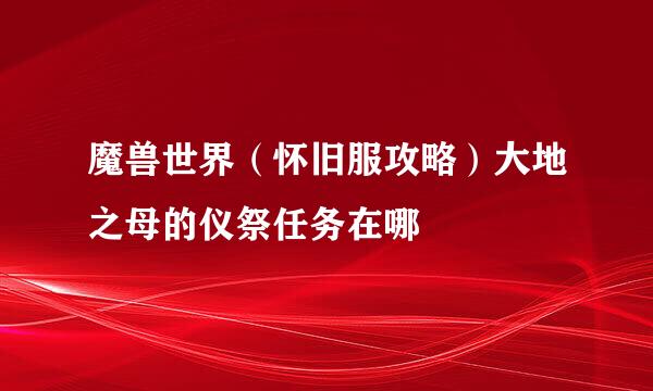 魔兽世界（怀旧服攻略）大地之母的仪祭任务在哪