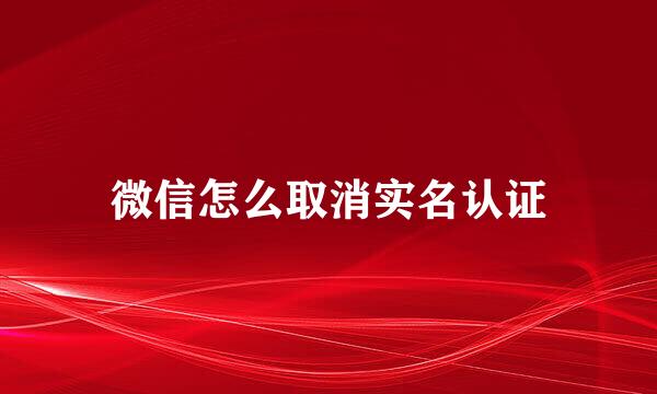 微信怎么取消实名认证