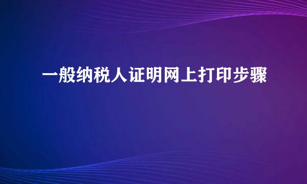 一般纳税人证明网上打印步骤
