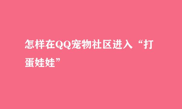 怎样在QQ宠物社区进入“打蛋娃娃”