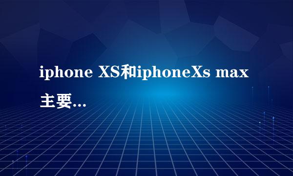 iphone XS和iphoneXs max 主要区别有哪些