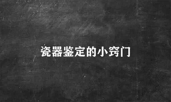瓷器鉴定的小窍门