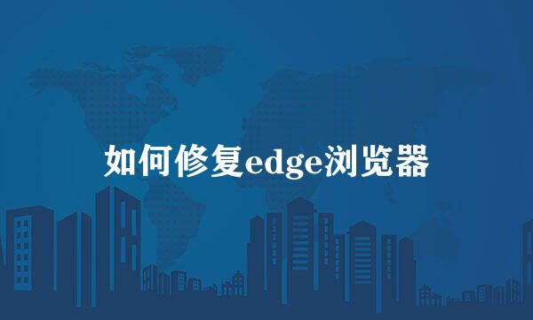 如何修复edge浏览器