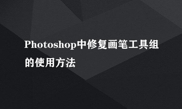 Photoshop中修复画笔工具组的使用方法