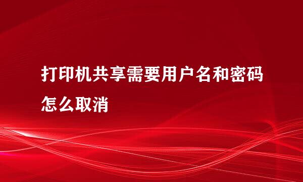 打印机共享需要用户名和密码怎么取消