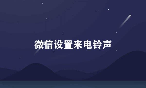 微信设置来电铃声