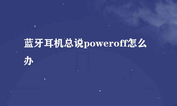 蓝牙耳机总说poweroff怎么办