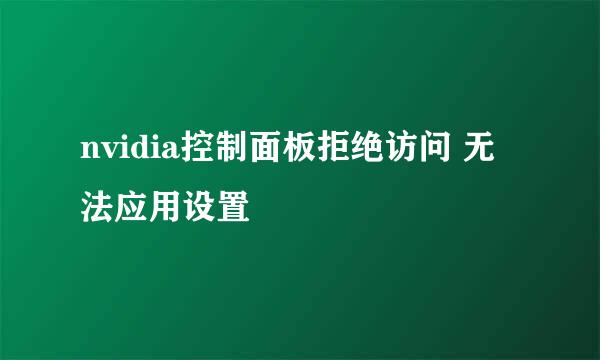 nvidia控制面板拒绝访问 无法应用设置