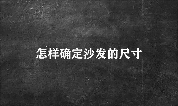 怎样确定沙发的尺寸