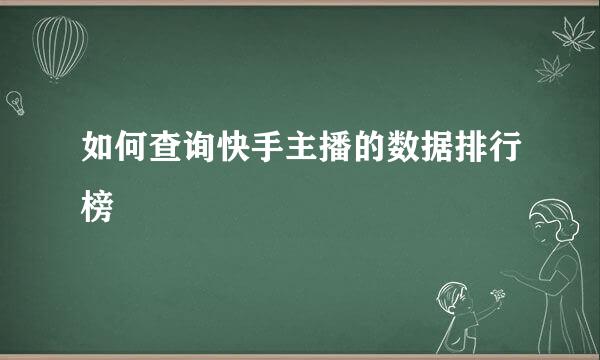 如何查询快手主播的数据排行榜