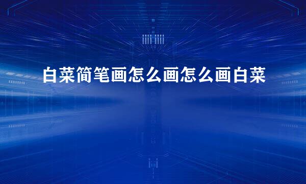 白菜简笔画怎么画怎么画白菜