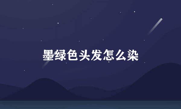 墨绿色头发怎么染