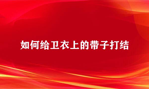 如何给卫衣上的带子打结