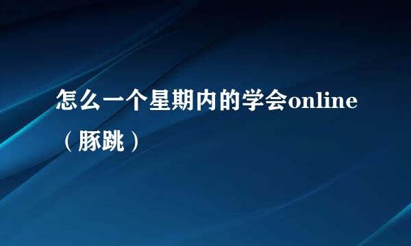 怎么一个星期内的学会online（豚跳）