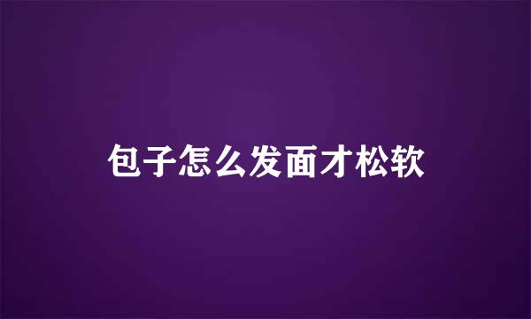 包子怎么发面才松软