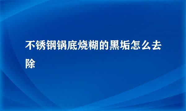 不锈钢锅底烧糊的黑垢怎么去除
