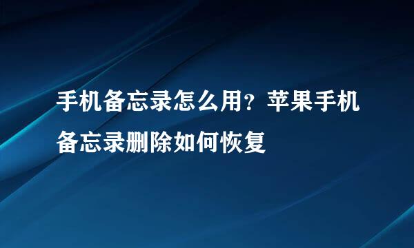 手机备忘录怎么用？苹果手机备忘录删除如何恢复