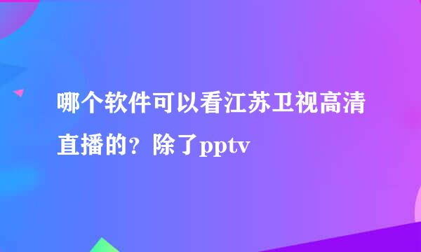 哪个软件可以看江苏卫视高清直播的？除了pptv