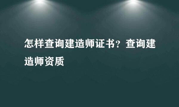 怎样查询建造师证书？查询建造师资质