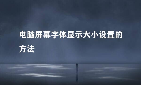 电脑屏幕字体显示大小设置的方法
