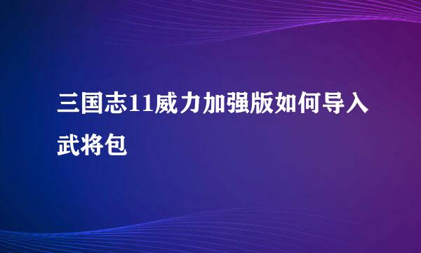 三国志11威力加强版如何导入武将包
