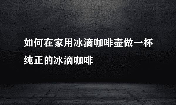 如何在家用冰滴咖啡壶做一杯纯正的冰滴咖啡