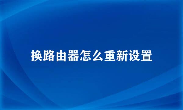 换路由器怎么重新设置