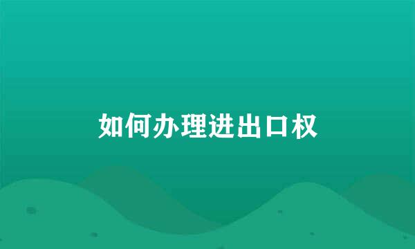 如何办理进出口权