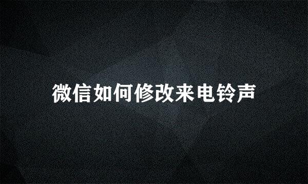 微信如何修改来电铃声