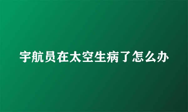 宇航员在太空生病了怎么办