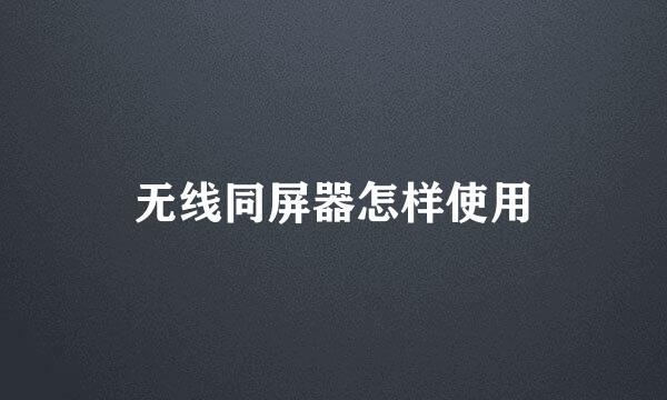 无线同屏器怎样使用