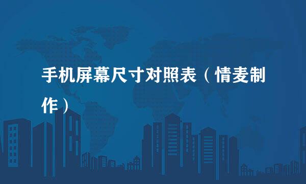 手机屏幕尺寸对照表（情麦制作）