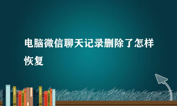 电脑微信聊天记录删除了怎样恢复