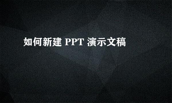 如何新建 PPT 演示文稿