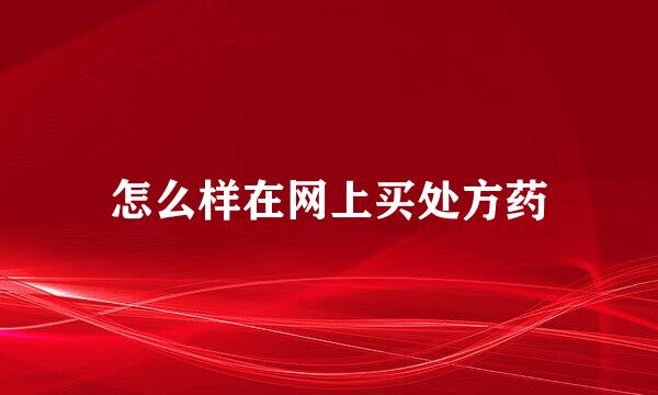 怎么样在网上买处方药