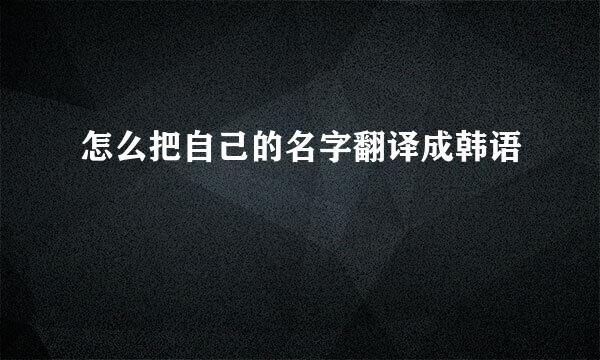 怎么把自己的名字翻译成韩语