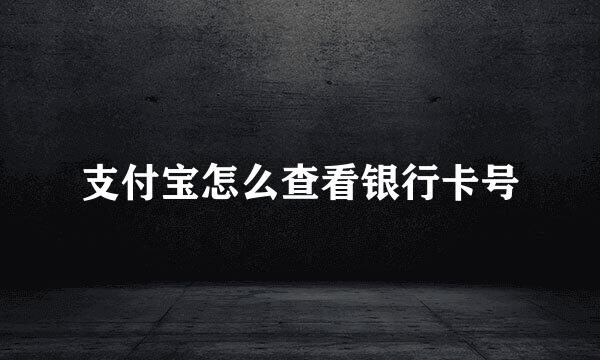 支付宝怎么查看银行卡号