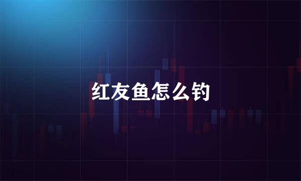 红友鱼怎么钓