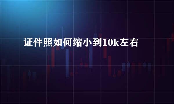 证件照如何缩小到10k左右