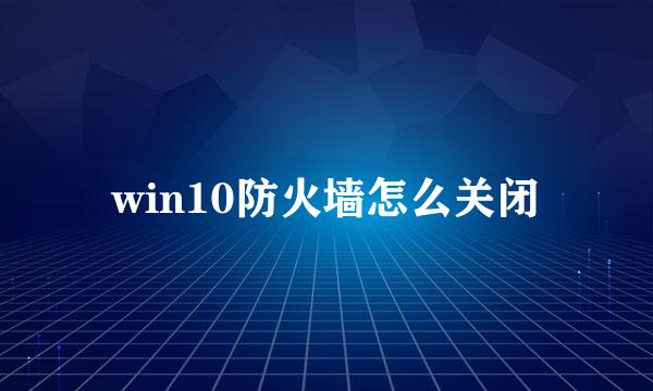win10防火墙怎么关闭