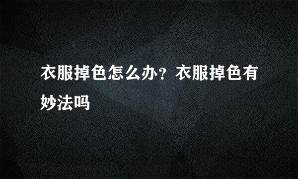衣服掉色怎么办？衣服掉色有妙法吗