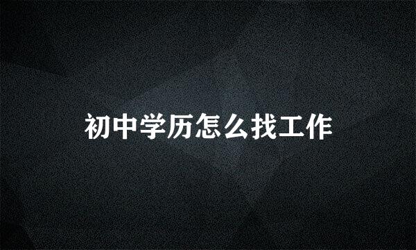 初中学历怎么找工作