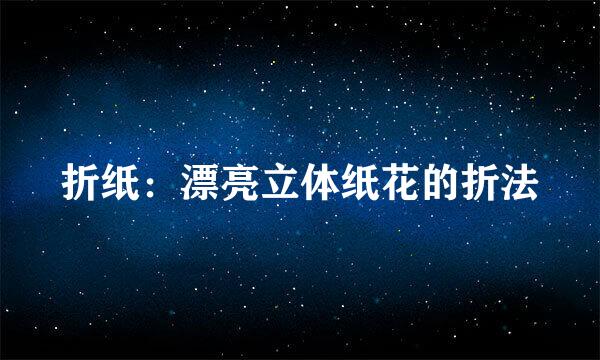 折纸：漂亮立体纸花的折法