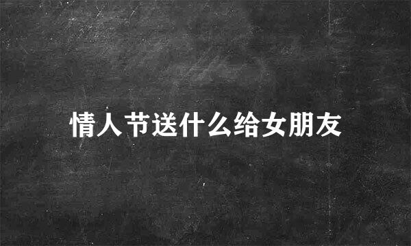 情人节送什么给女朋友