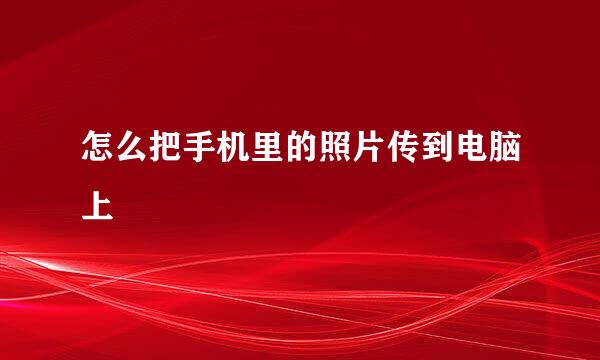 怎么把手机里的照片传到电脑上