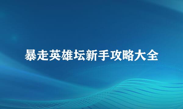 暴走英雄坛新手攻略大全