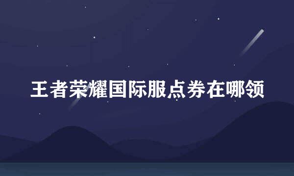 王者荣耀国际服点券在哪领