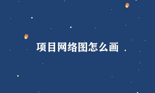 项目网络图怎么画