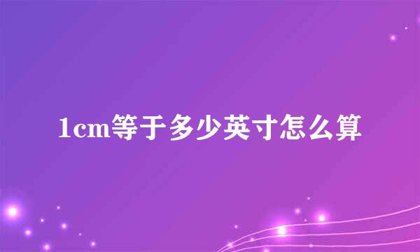1cm等于多少英寸怎么算